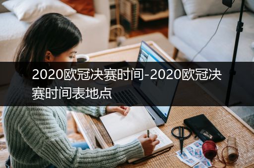 2020欧冠决赛时间-2020欧冠决赛时间表地点